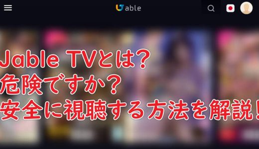 Jable TVとは？危険ですか？安全に視聴する方法を解説！