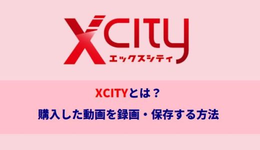 XCITYとは？購入した動画を録画・保存する方法（2025年最新版）