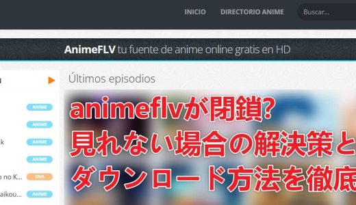 animeflvが閉鎖？見れない場合の解決策とダウンロード方法を徹底解説