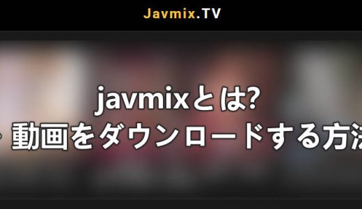 Javmixとは？安全性・注意点と使い方を整理！動画ダウンロード方法も！
