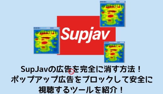 SupJavの広告を消す方法！ポップアップ広告をブロックして安全に視聴するツールを紹介！